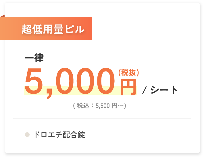 超低用量ピル 一律5,000円(税抜)/シート(税込：5,500円〜) ドロエチ配合錠